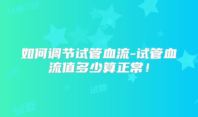 如何调节试管血流-试管血流值多少算正常!