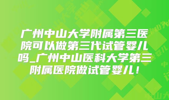 广州中山大学附属第三医院可以做第三代试管婴儿吗_广州中山医科大学第三附属医院做试管婴儿！