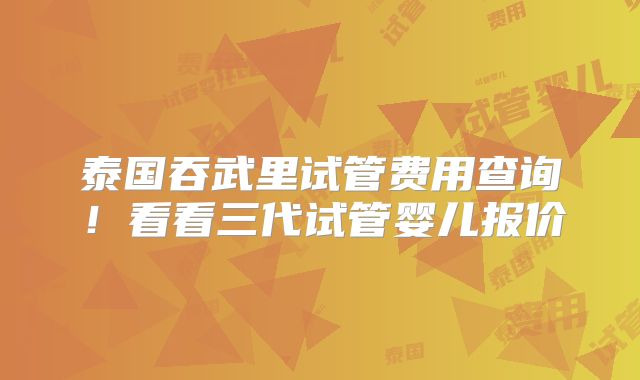 泰国吞武里试管费用查询!看看三代试管婴儿报价