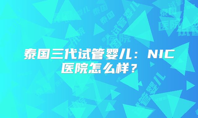 泰国三代试管婴儿:NIC医院怎么样?