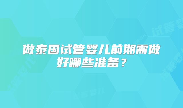 做泰国试管婴儿前期需做好哪些准备？