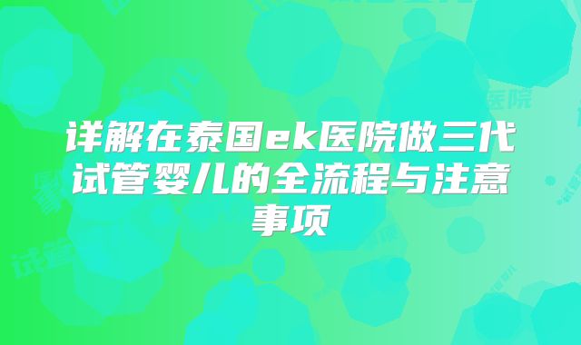 详解在泰国ek医院做三代试管婴儿的全流程与注意事项