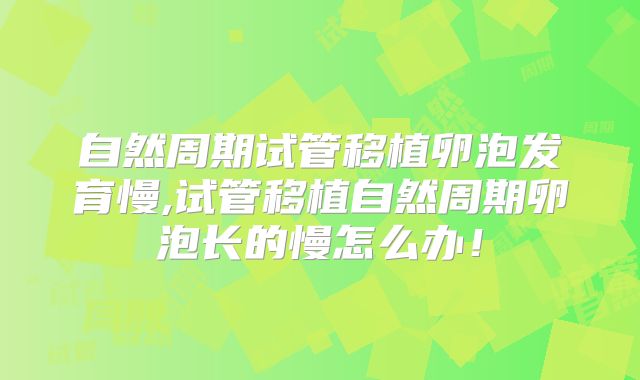 自然周期试管移植卵泡发育慢,试管移植自然周期卵泡长的慢怎么办!