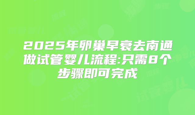 2025年卵巢早衰去南通做试管婴儿流程:只需8个步骤即可完成