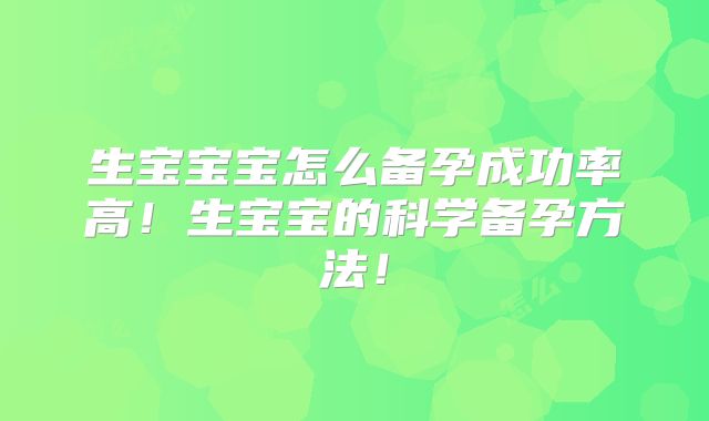 生宝宝宝怎么备孕成功率高！生宝宝的科学备孕方法！
