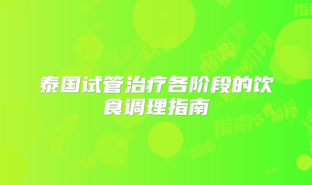 泰国试管治疗各阶段的饮食调理指南