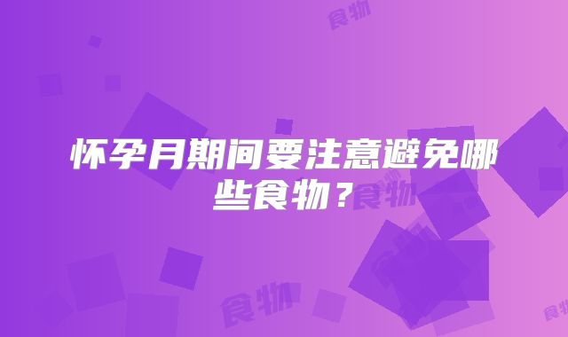 怀孕月期间要注意避免哪些食物？