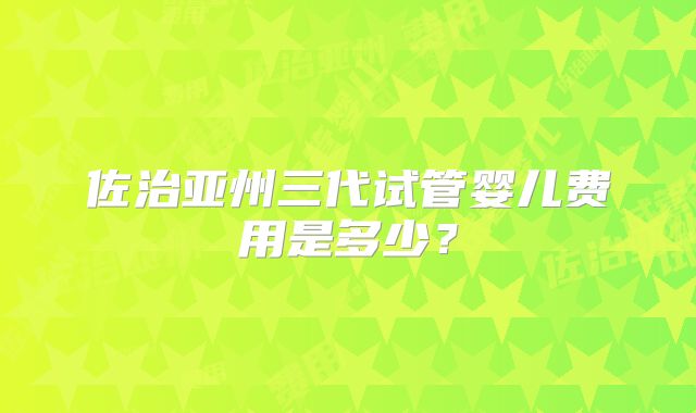 佐治亚州三代试管婴儿费用是多少？
