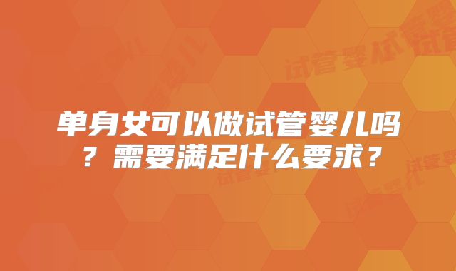 单身女可以做试管婴儿吗？需要满足什么要求？