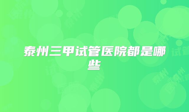 泰州三甲试管医院都是哪些