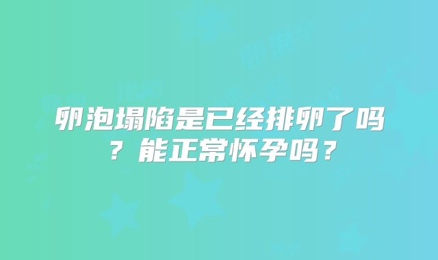 卵泡塌陷是已经排卵了吗？能正常怀孕吗？