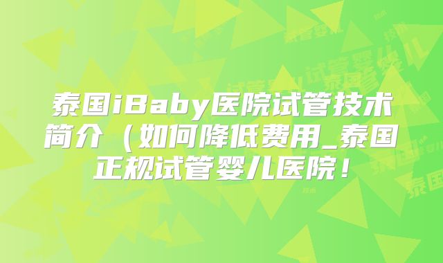 泰国iBaby医院试管技术简介（如何降低费用_泰国正规试管婴儿医院！