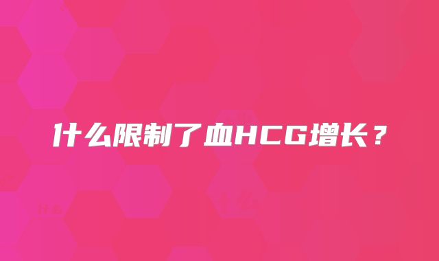 什么限制了血HCG增长？