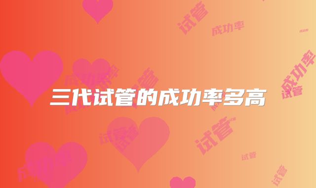 三代试管的成功率多高