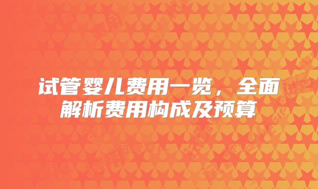 试管婴儿费用一览，全面解析费用构成及预算