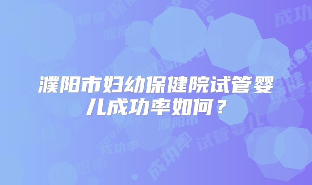 濮阳市妇幼保健院试管婴儿成功率如何？