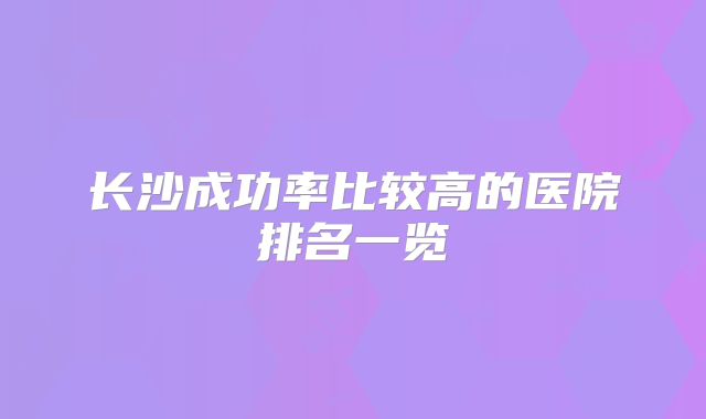 长沙成功率比较高的医院排名一览