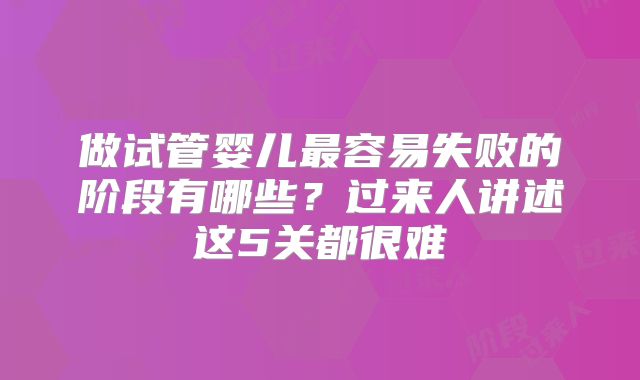 做试管婴儿最容易失败的阶段有哪些？过来人讲述这5关都很难
