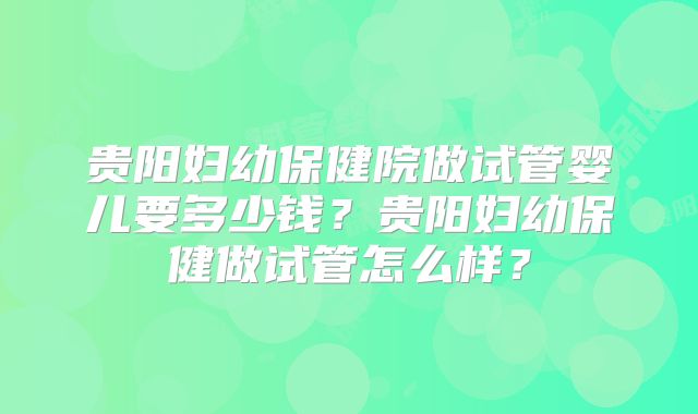 贵阳妇幼保健院做试管婴儿要多少钱?贵阳妇幼保健做试管怎么样?