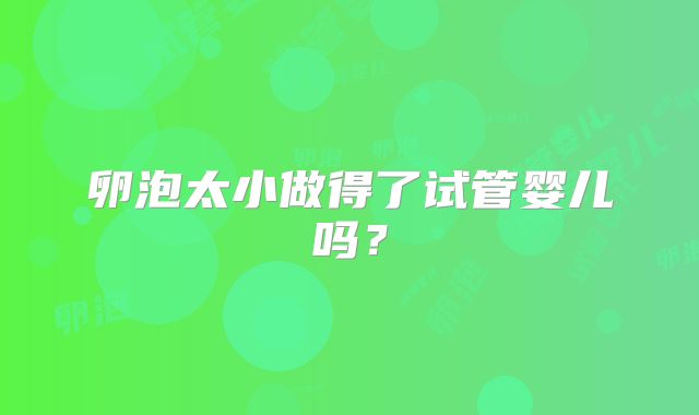 卵泡太小做得了试管婴儿吗?