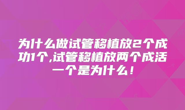 为什么做试管移植放2个成功1个,试管移植放两个成活一个是为什么！
