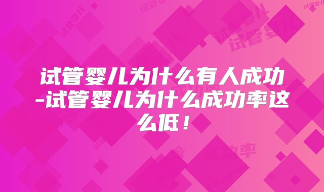 试管婴儿为什么有人成功-试管婴儿为什么成功率这么低!