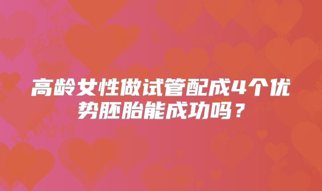 高龄女性做试管配成4个优势胚胎能成功吗？