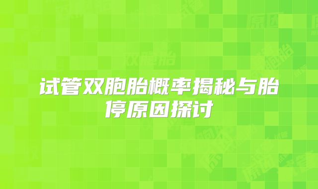 试管双胞胎概率揭秘与胎停原因探讨