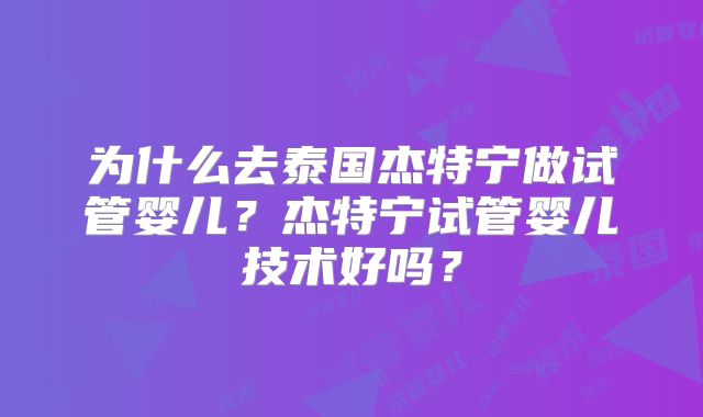 为什么去泰国杰特宁做试管婴儿?杰特宁试管婴儿技术好吗?