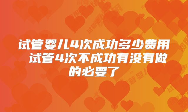 试管婴儿4次成功多少费用 试管4次不成功有没有做的必要了