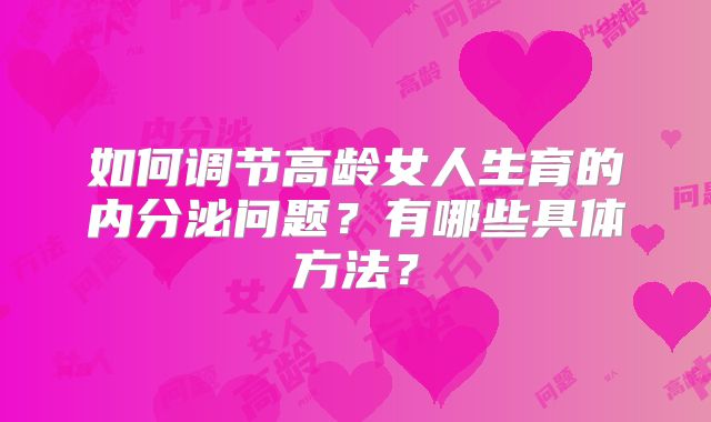 如何调节高龄女人生育的内分泌问题？有哪些具体方法？