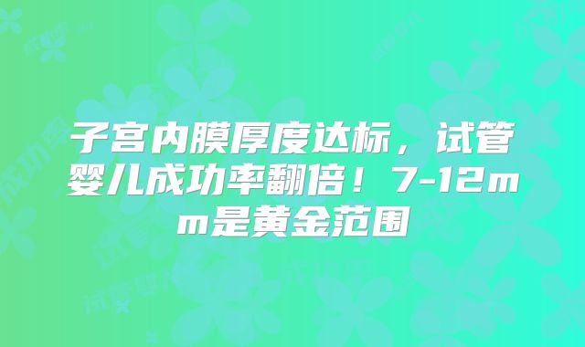 子宫内膜厚度达标，试管婴儿成功率翻倍！7-12mm是黄金范围