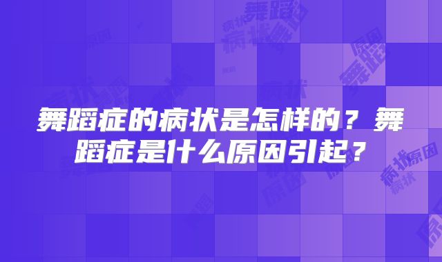 舞蹈症的病状是怎样的？舞蹈症是什么原因引起？