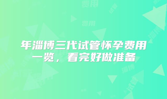 年淄博三代试管怀孕费用一览，看完好做准备