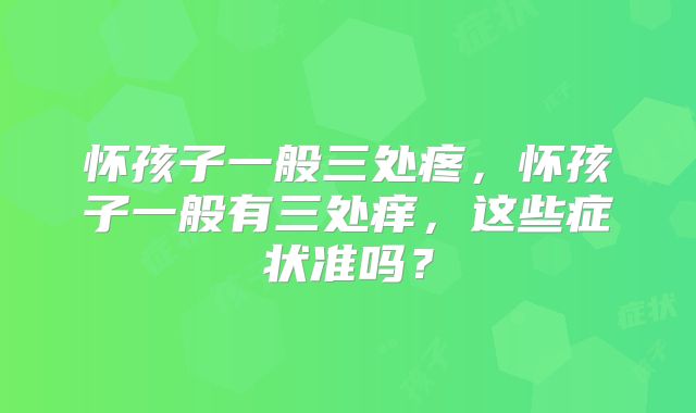 怀孩子一般三处疼，怀孩子一般有三处痒，这些症状准吗？