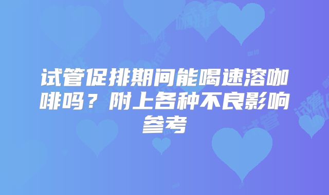 试管促排期间能喝速溶咖啡吗?附上各种不良影响参考