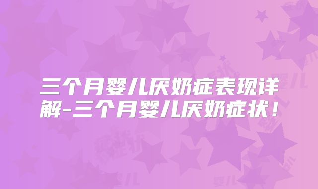 三个月婴儿厌奶症表现详解-三个月婴儿厌奶症状!