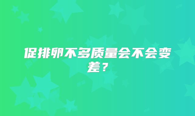促排卵不多质量会不会变差？
