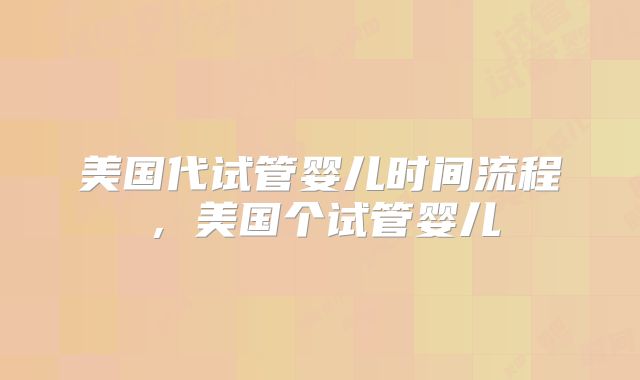 美国代试管婴儿时间流程，美国个试管婴儿
