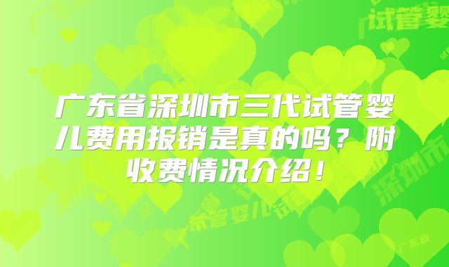 广东省深圳市三代试管婴儿费用报销是真的吗？附收费情况介绍！