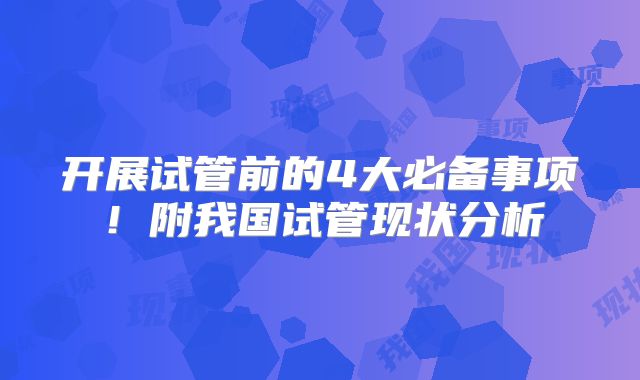 开展试管前的4大必备事项！附我国试管现状分析