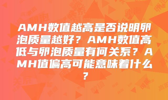 AMH数值越高是否说明卵泡质量越好?AMH数值高低与卵泡质量有何关系?AMH值偏高可能意味着什么?