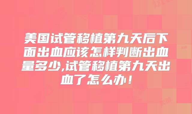 美国试管移植第九天后下面出血应该怎样判断出血量多少,试管移植第九天出血了怎么办!
