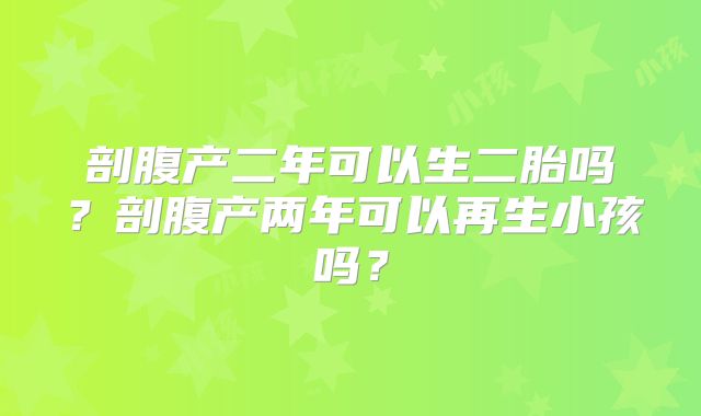 剖腹产二年可以生二胎吗?剖腹产两年可以再生小孩吗?