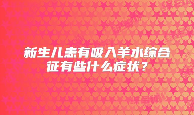 新生儿患有吸入羊水综合征有些什么症状？