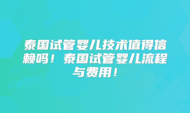 泰国试管婴儿技术值得信赖吗!泰国试管婴儿流程与费用!