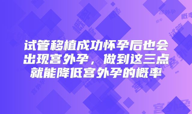 试管移植成功怀孕后也会出现宫外孕，做到这三点就能降低宫外孕的概率