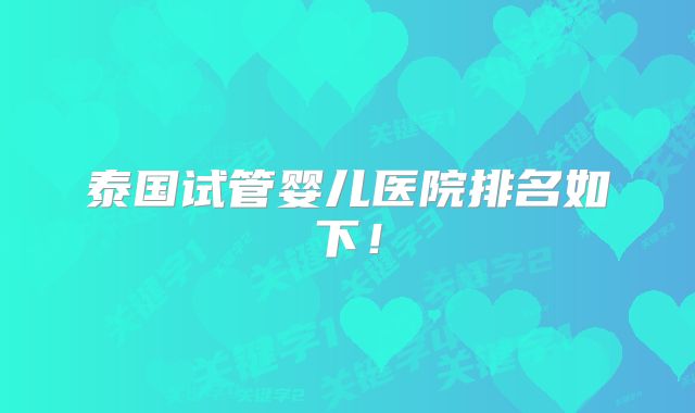 泰国试管婴儿医院排名如下!