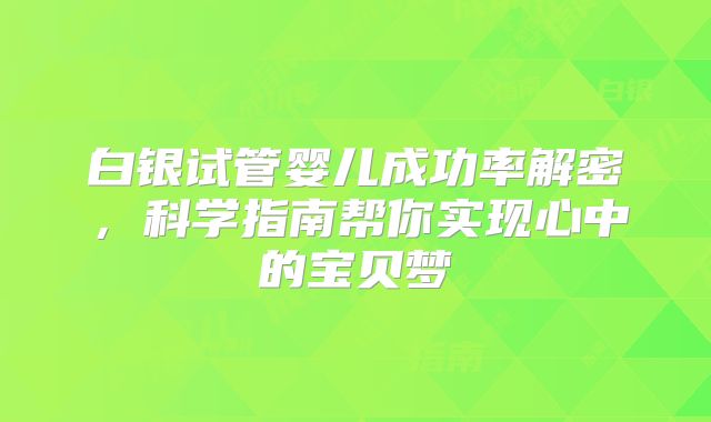 白银试管婴儿成功率解密，科学指南帮你实现心中的宝贝梦
