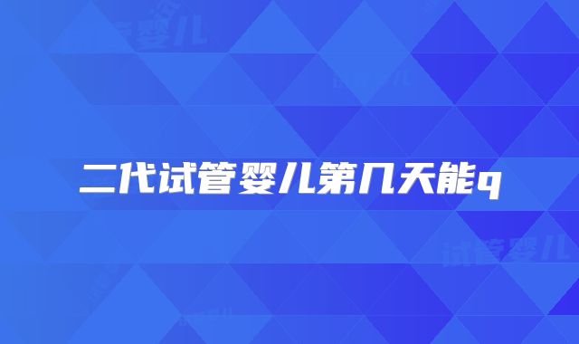 二代试管婴儿第几天能q